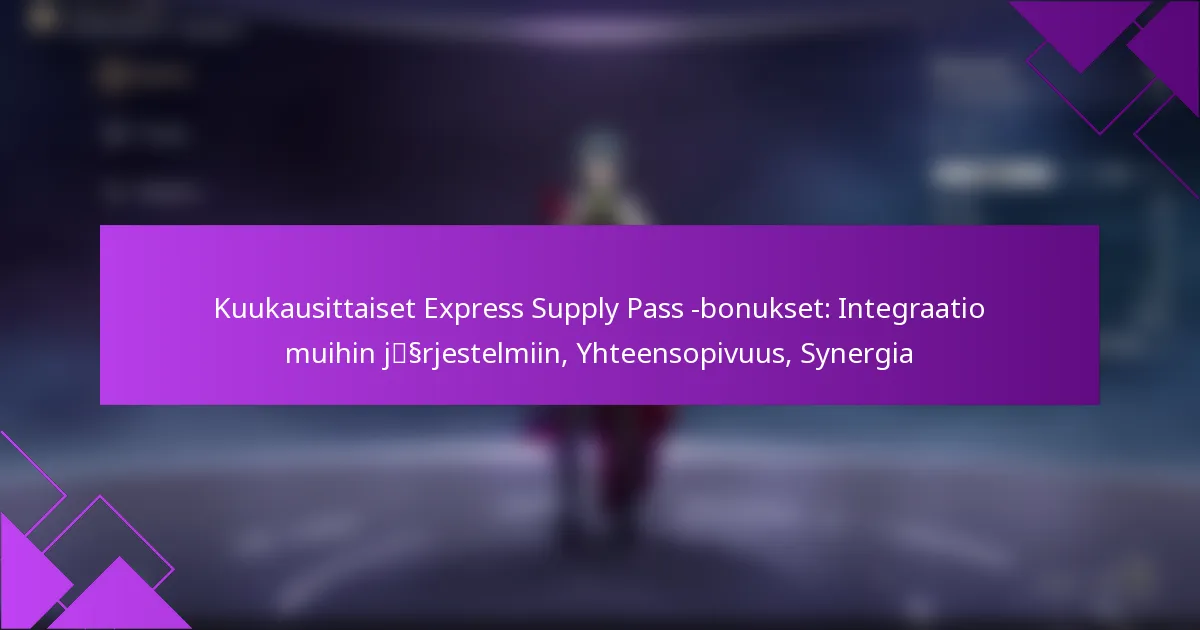 Kuukausittaiset Express Supply Pass -bonukset: Integraatio muihin järjestelmiin, Yhteensopivuus, Synergia