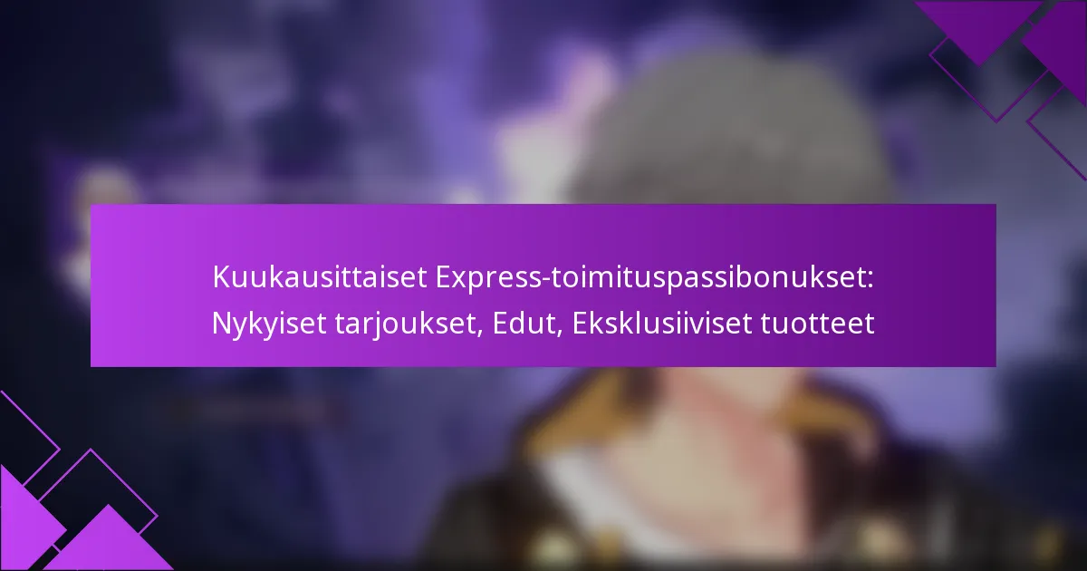 Kuukausittaiset Express-toimituspassibonukset: Nykyiset tarjoukset, Edut, Eksklusiiviset tuotteet