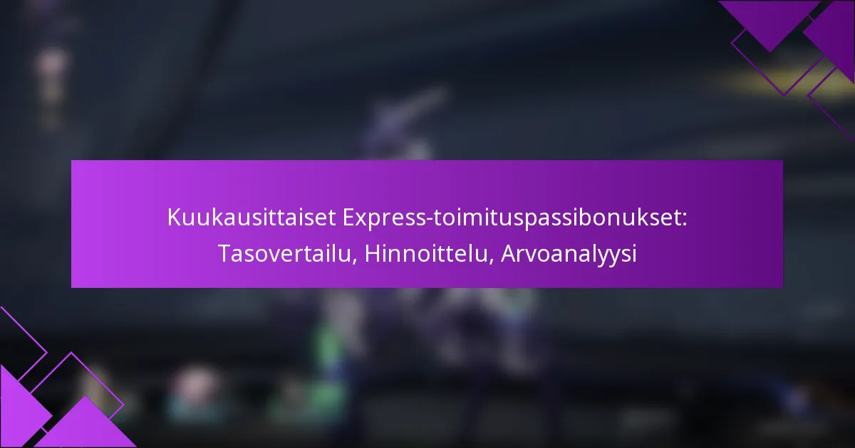 Kuukausittaiset Express-toimituspassibonukset: Tasovertailu, Hinnoittelu, Arvoanalyysi