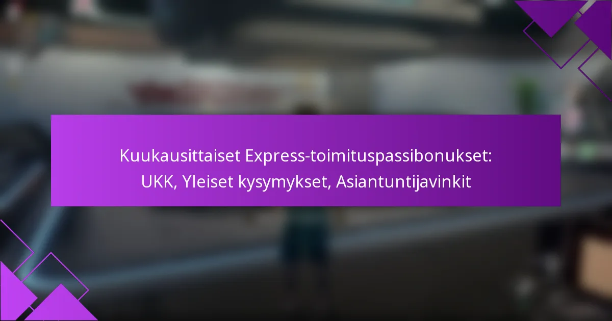 Kuukausittaiset Express-toimituspassibonukset: UKK, Yleiset kysymykset, Asiantuntijavinkit