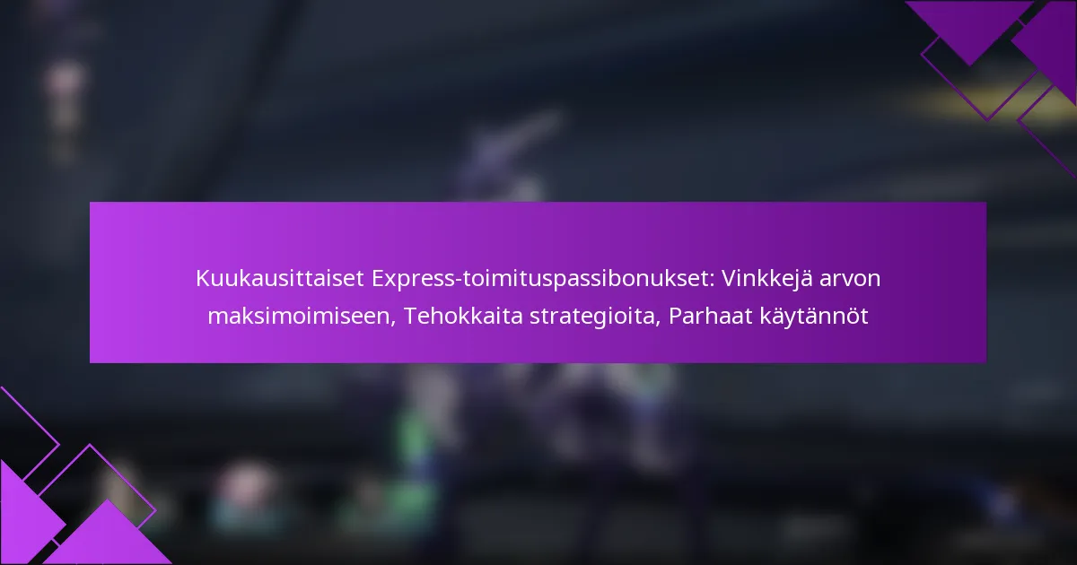 Kuukausittaiset Express-toimituspassibonukset: Vinkkejä arvon maksimoimiseen, Tehokkaita strategioita, Parhaat käytännöt