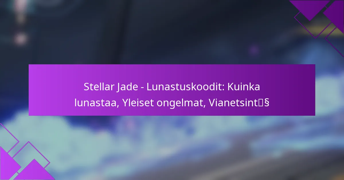 Stellar Jade – Lunastuskoodit: Kuinka lunastaa, Yleiset ongelmat, Vianetsintä
