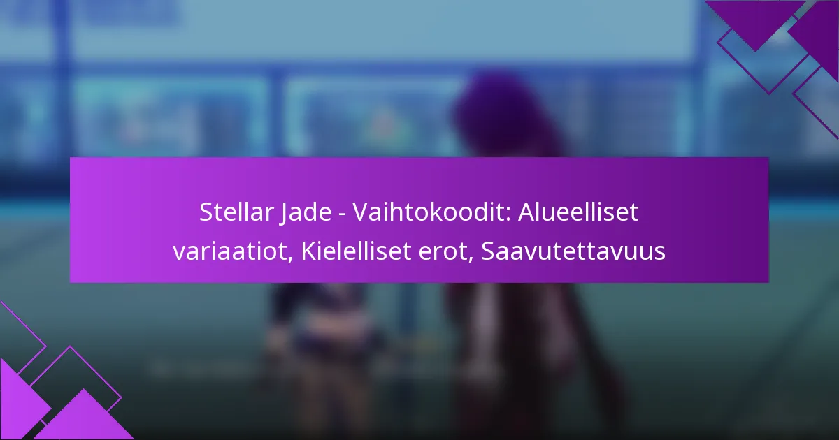 Stellar Jade – Vaihtokoodit: Alueelliset variaatiot, Kielelliset erot, Saavutettavuus