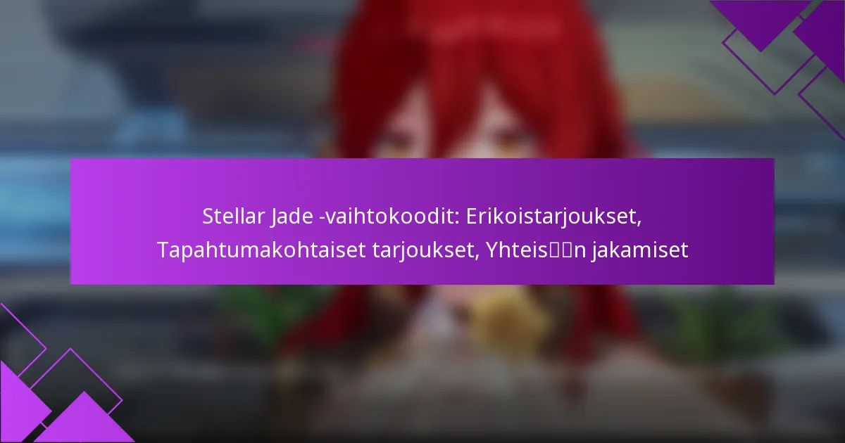 Stellar Jade -vaihtokoodit: Erikoistarjoukset, Tapahtumakohtaiset tarjoukset, Yhteisön jakamiset
