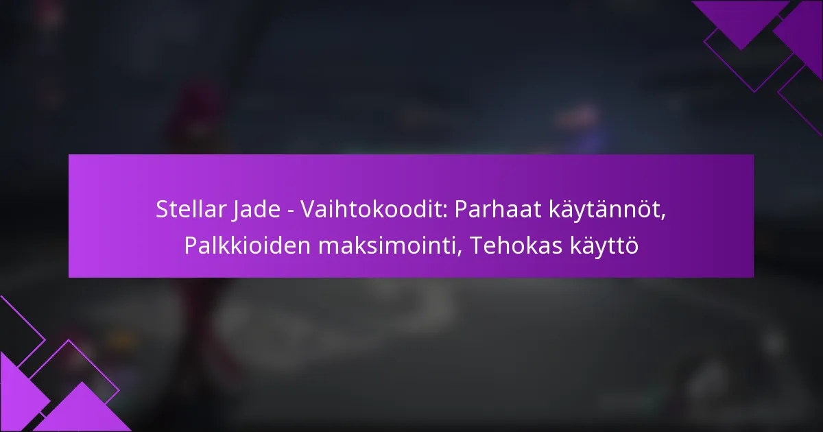 Stellar Jade – Vaihtokoodit: Parhaat käytännöt, Palkkioiden maksimointi, Tehokas käyttö