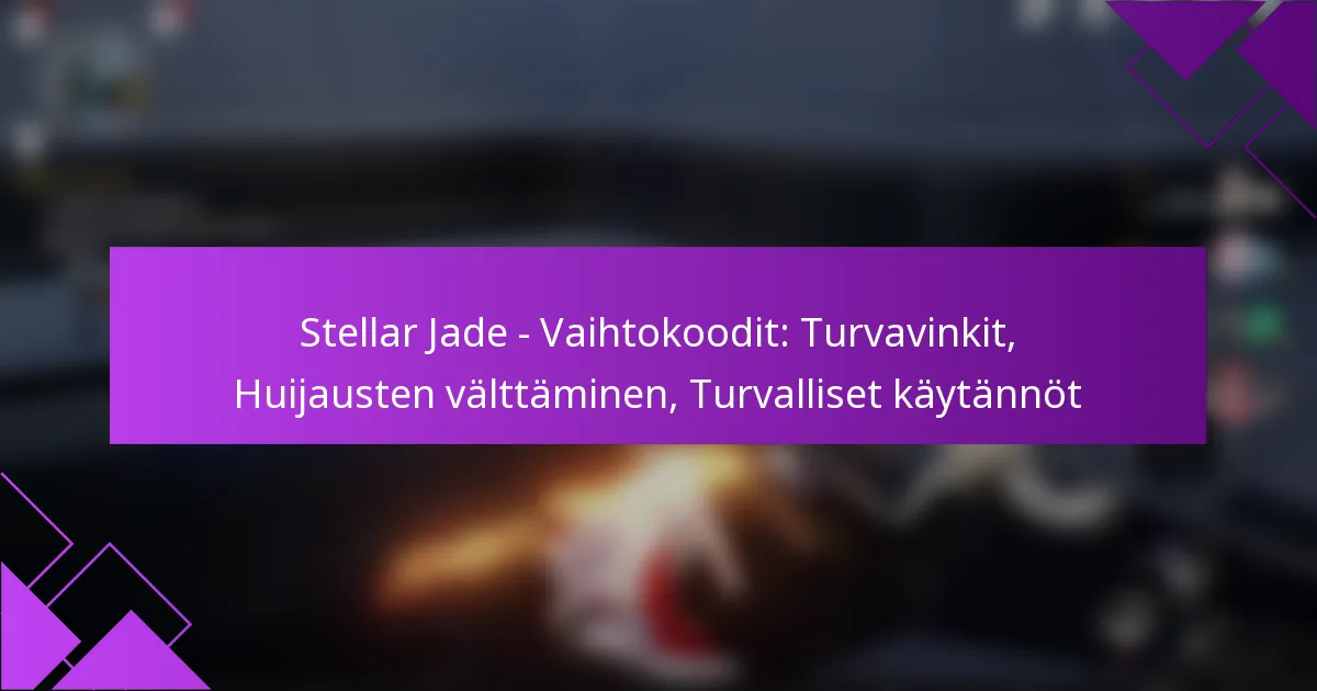 Stellar Jade – Vaihtokoodit: Turvavinkit, Huijausten välttäminen, Turvalliset käytännöt