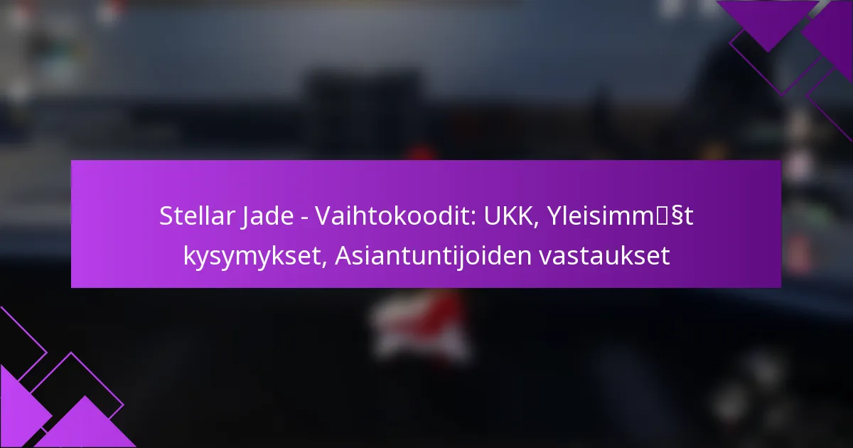 Stellar Jade – Vaihtokoodit: UKK, Yleisimmät kysymykset, Asiantuntijoiden vastaukset