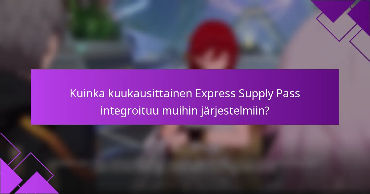Kuinka kuukausittainen Express Supply Pass integroituu muihin järjestelmiin?