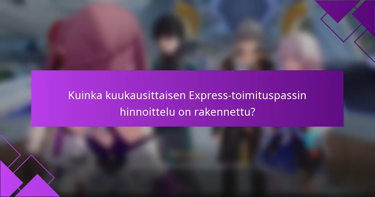 Kuinka kuukausittaisen Express-toimituspassin hinnoittelu on rakennettu?