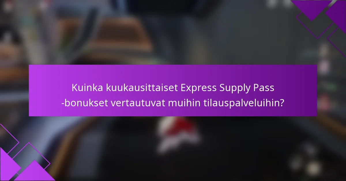 Kuinka kuukausittaiset Express Supply Pass -bonukset vertautuvat muihin tilauspalveluihin?
