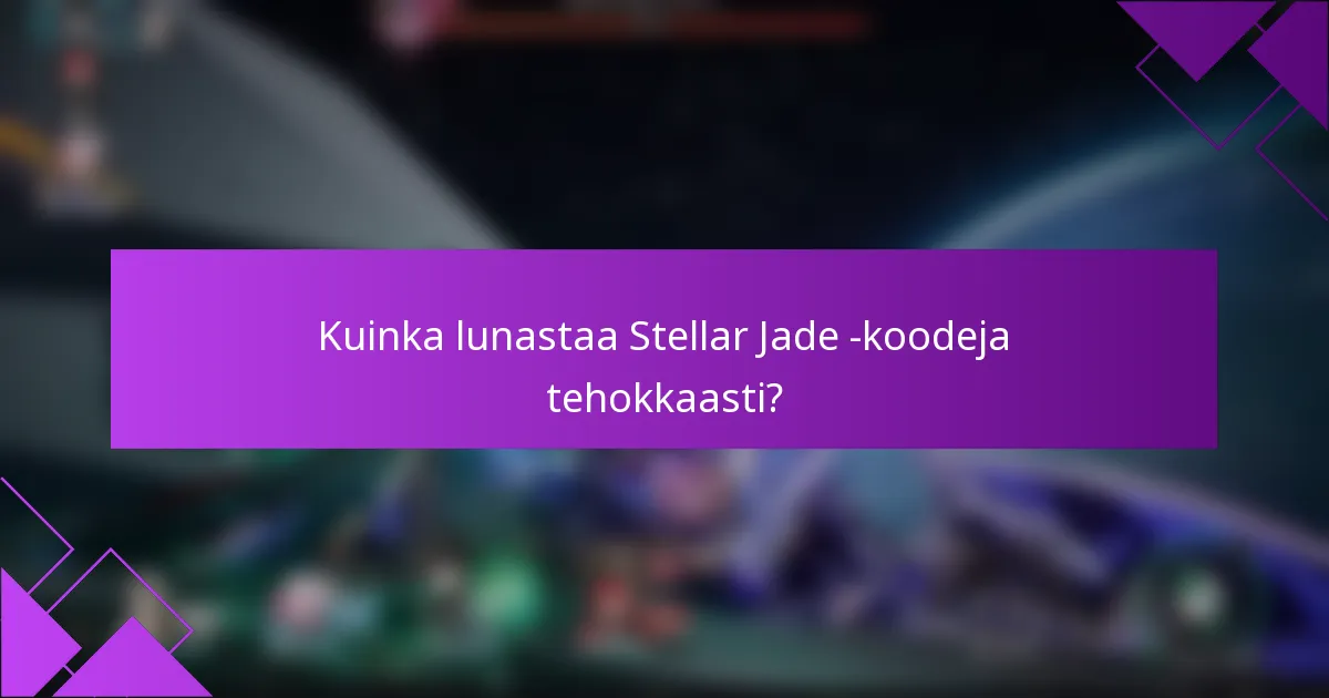 Kuinka lunastaa Stellar Jade -koodeja tehokkaasti?