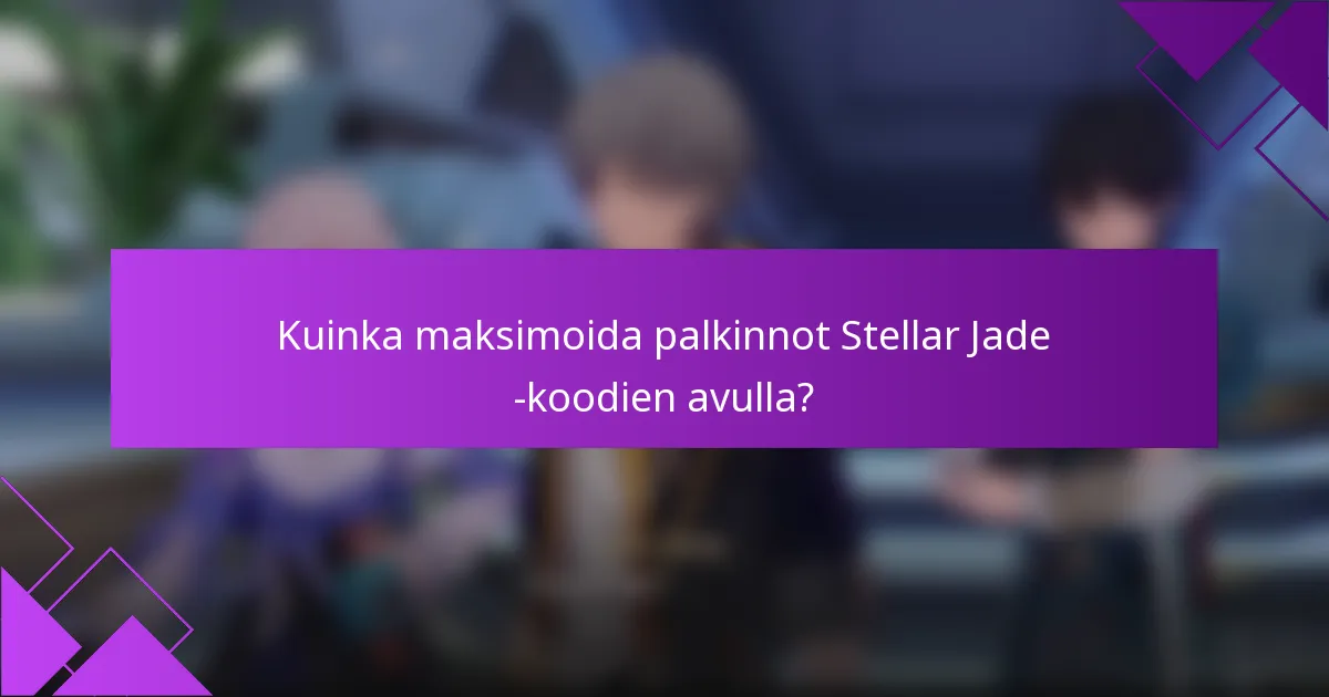 Kuinka maksimoida palkinnot Stellar Jade -koodien avulla?