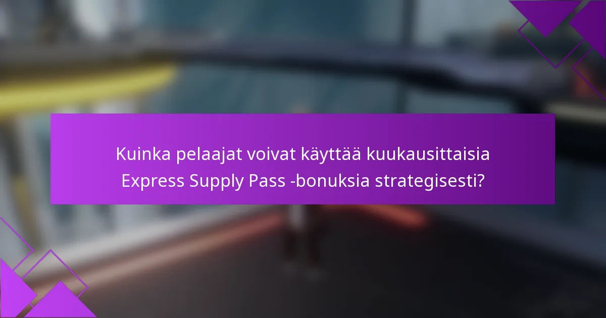 Kuinka pelaajat voivat käyttää kuukausittaisia Express Supply Pass -bonuksia strategisesti?