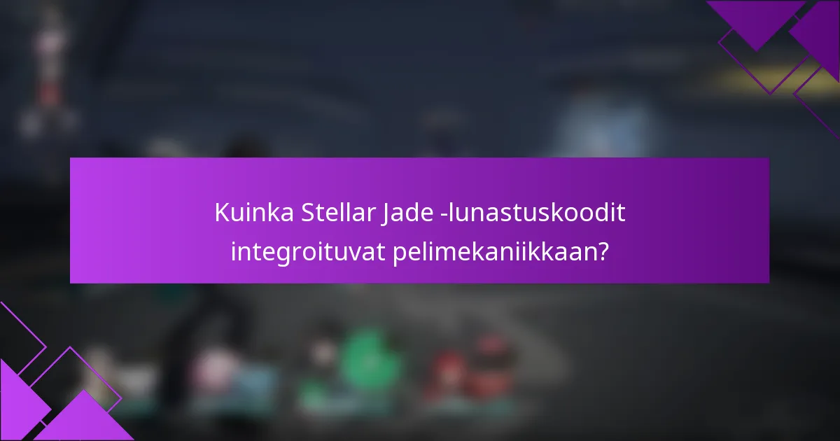 Kuinka Stellar Jade -lunastuskoodit integroituvat pelimekaniikkaan?