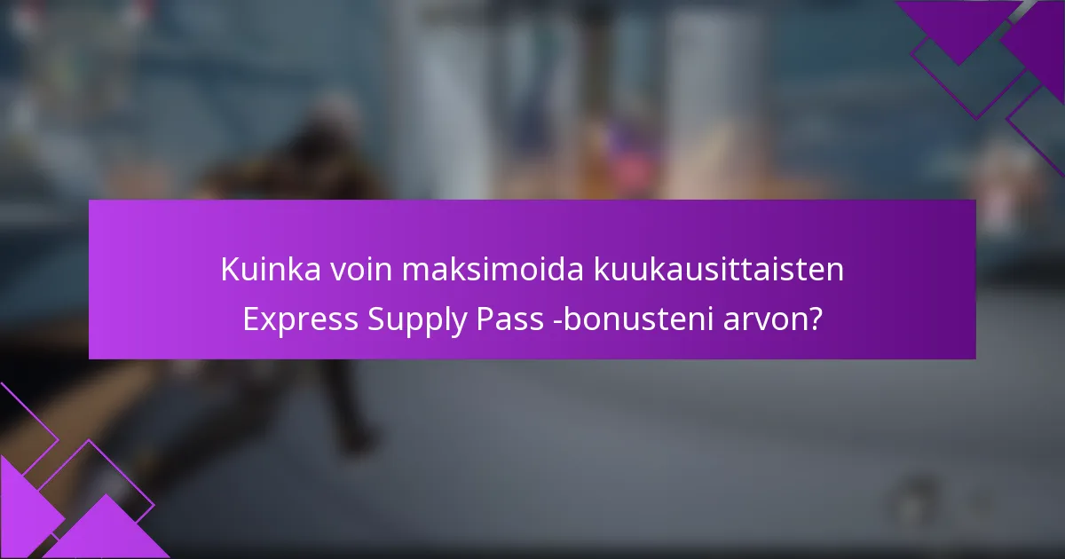 Kuinka voin maksimoida kuukausittaisten Express Supply Pass -bonusteni arvon?