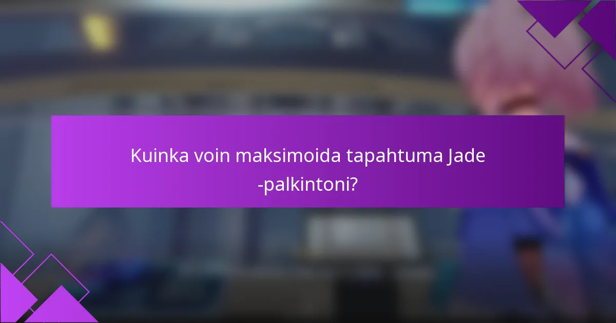 Kuinka voin maksimoida tapahtuma Jade -palkintoni?