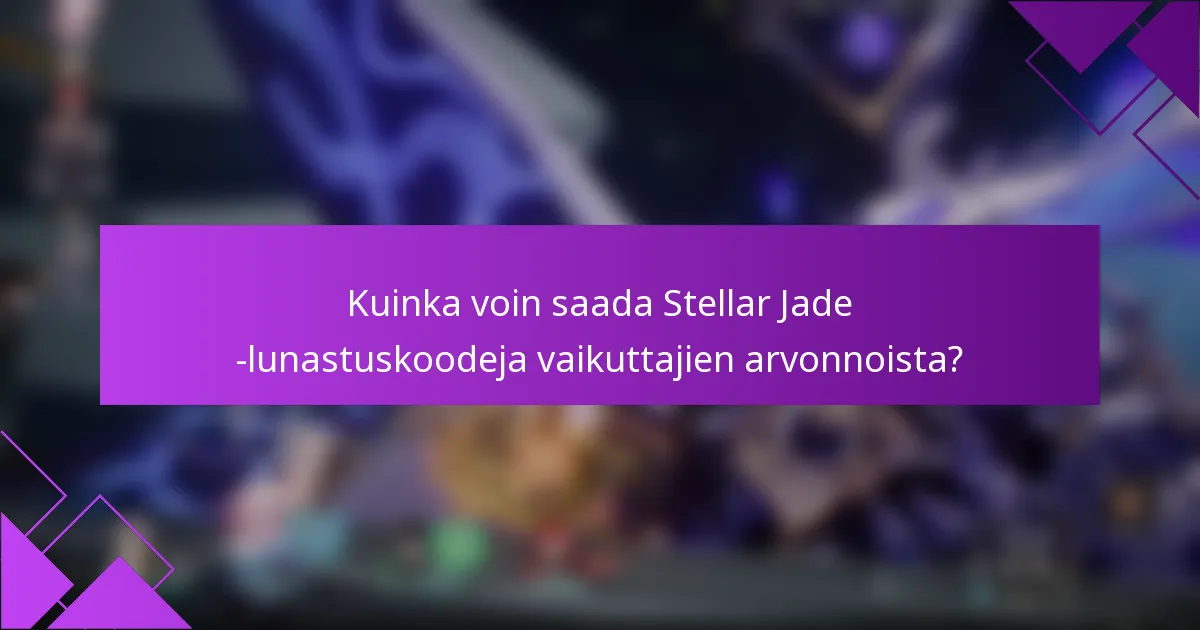 Kuinka voin saada Stellar Jade -lunastuskoodeja vaikuttajien arvonnoista?