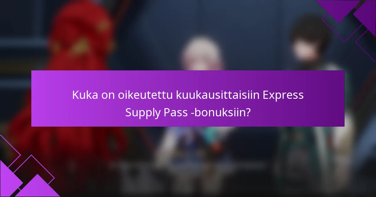 Kuka on oikeutettu kuukausittaisiin Express Supply Pass -bonuksiin?