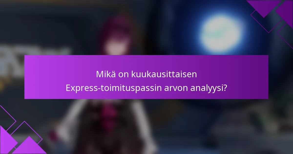 Mikä on kuukausittaisen Express-toimituspassin arvon analyysi?