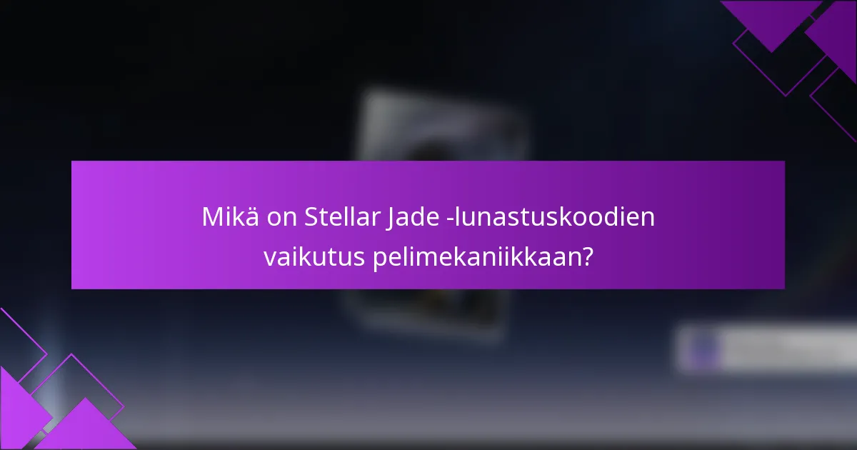 Mikä on Stellar Jade -lunastuskoodien vaikutus pelimekaniikkaan?