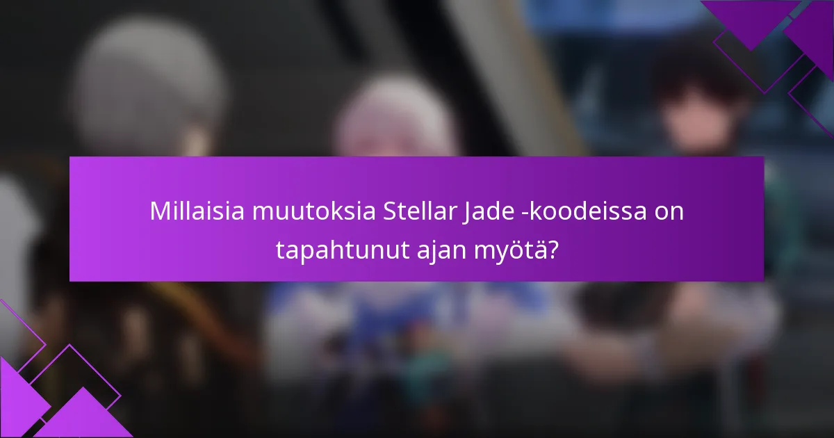 Millaisia muutoksia Stellar Jade -koodeissa on tapahtunut ajan myötä?