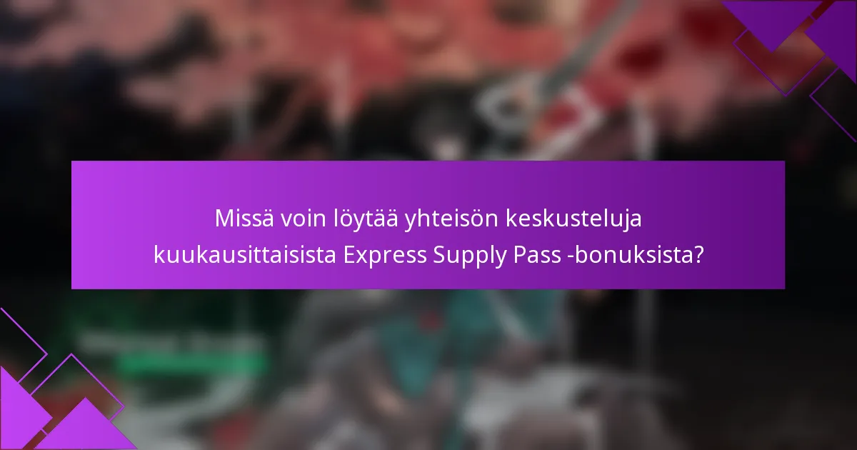 Missä voin löytää yhteisön keskusteluja kuukausittaisista Express Supply Pass -bonuksista?