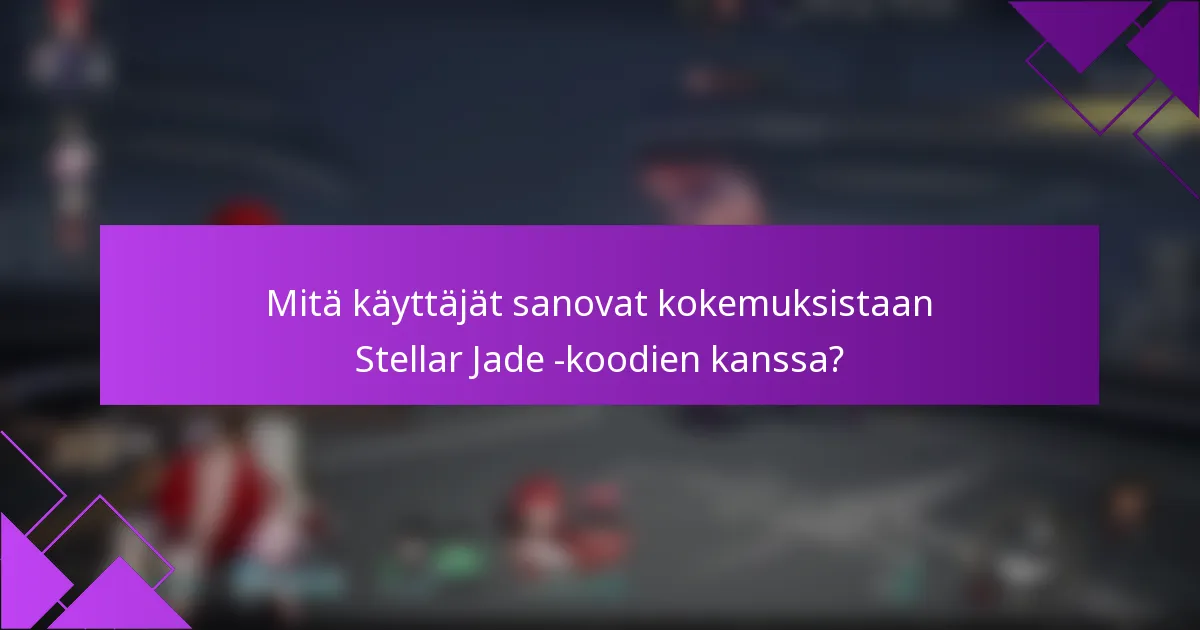 Mitä käyttäjät sanovat kokemuksistaan Stellar Jade -koodien kanssa?
