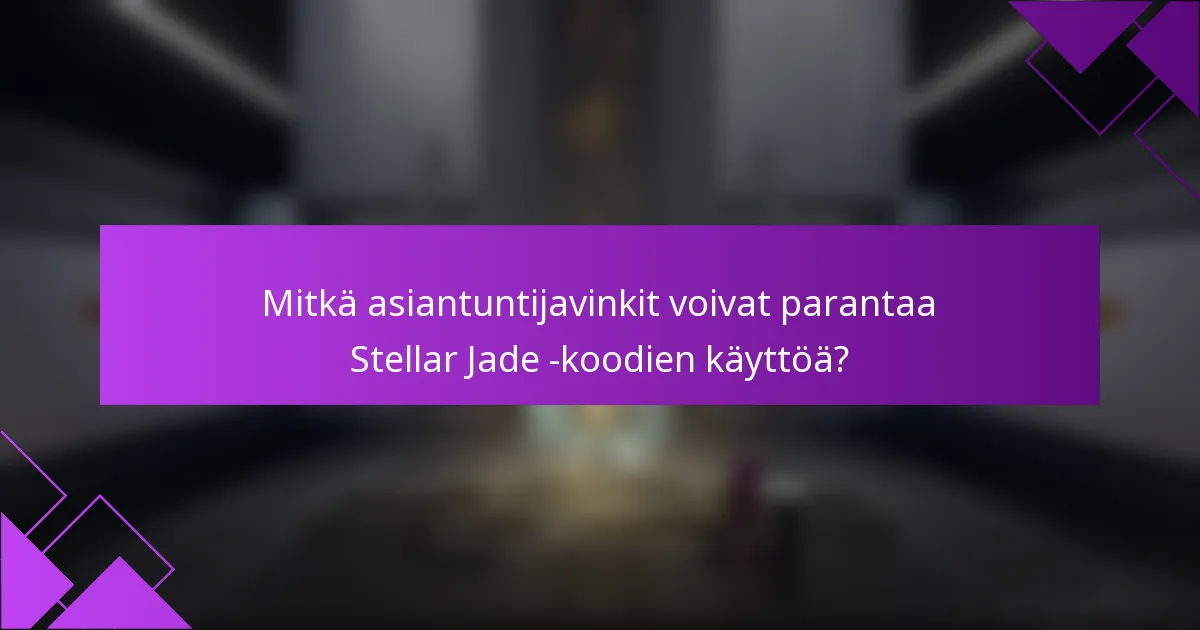 Mitkä asiantuntijavinkit voivat parantaa Stellar Jade -koodien käyttöä?