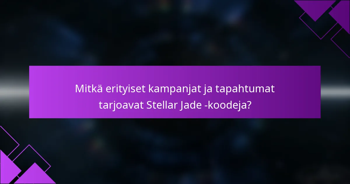 Mitkä erityiset kampanjat ja tapahtumat tarjoavat Stellar Jade -koodeja?