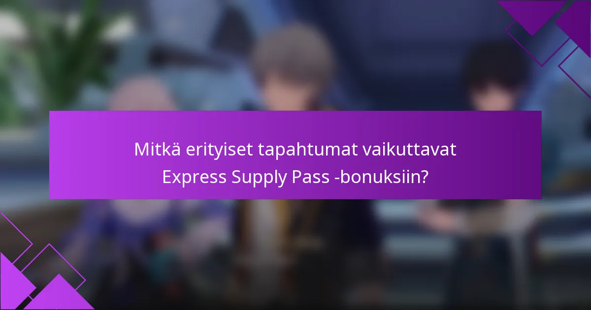 Mitkä erityiset tapahtumat vaikuttavat Express Supply Pass -bonuksiin?