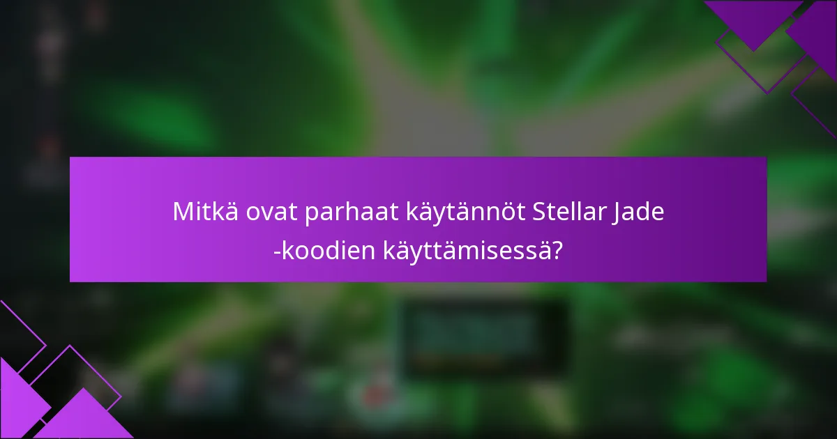 Mitkä ovat parhaat käytännöt Stellar Jade -koodien käyttämisessä?