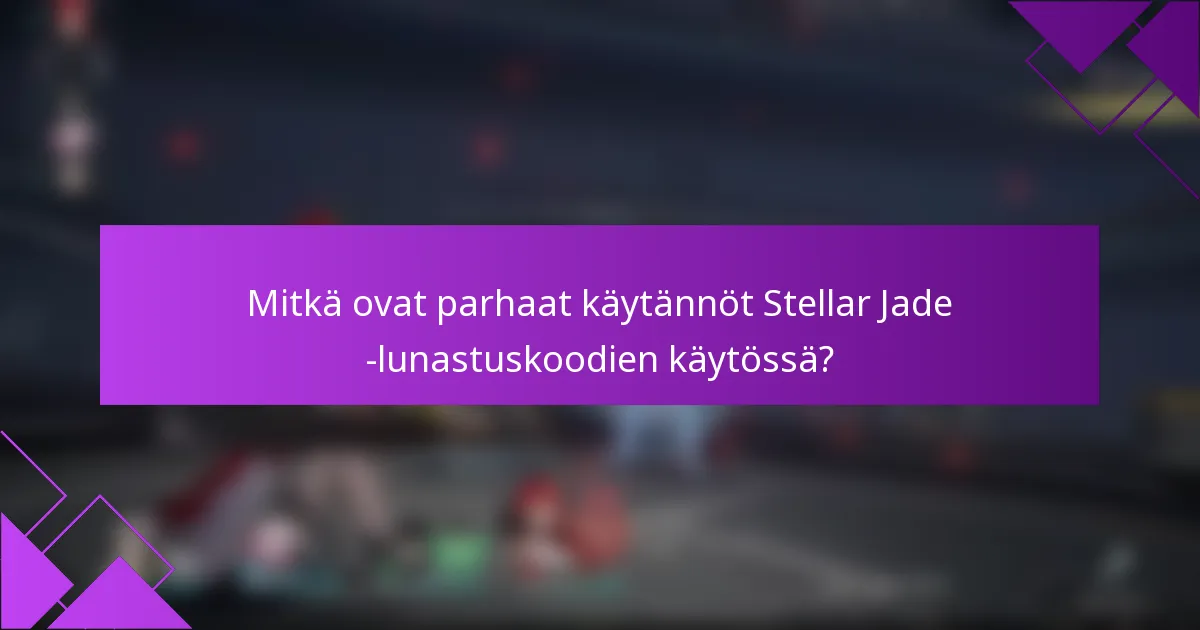 Mitkä ovat parhaat käytännöt Stellar Jade -lunastuskoodien käytössä?