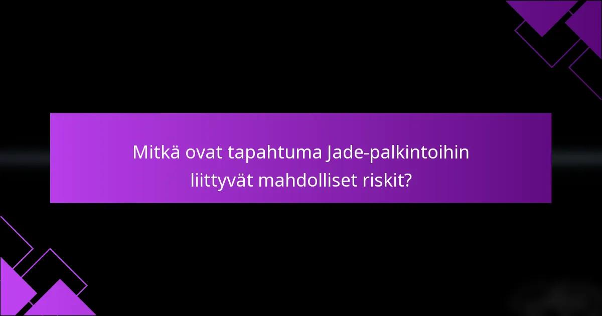 Mitkä ovat tapahtuma Jade-palkintoihin liittyvät mahdolliset riskit?