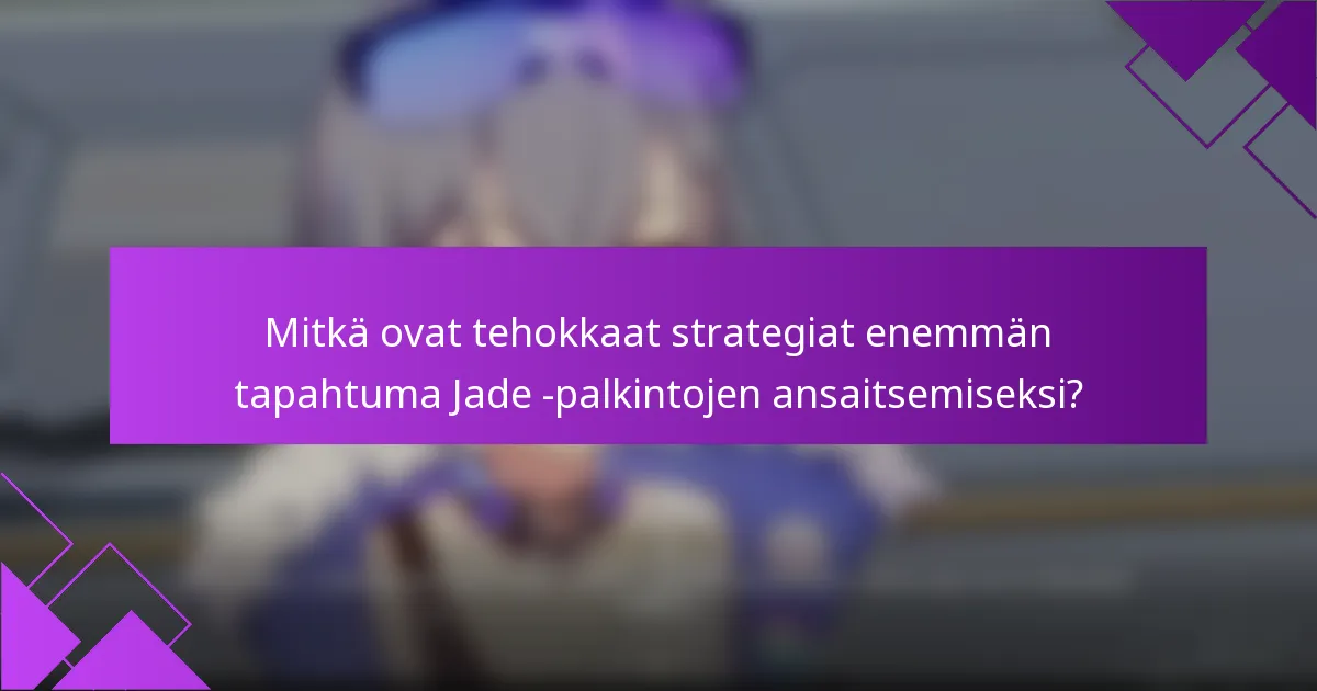Mitkä ovat tehokkaat strategiat enemmän tapahtuma Jade -palkintojen ansaitsemiseksi?