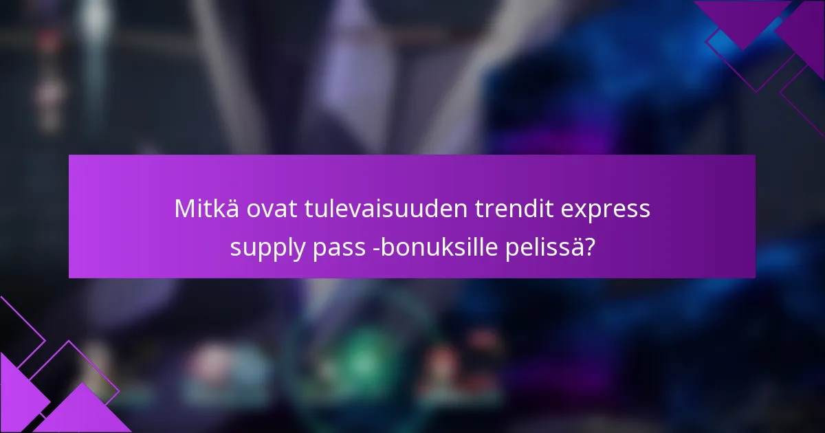 Mitkä ovat tulevaisuuden trendit express supply pass -bonuksille pelissä?