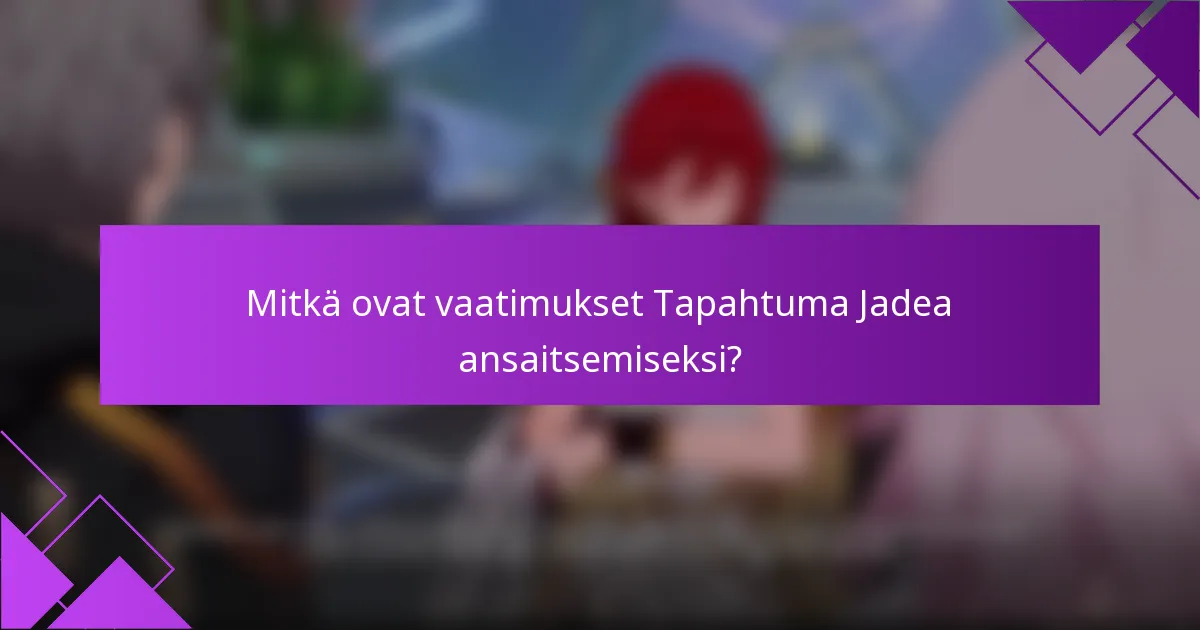 Mitkä ovat vaatimukset Tapahtuma Jadea ansaitsemiseksi?