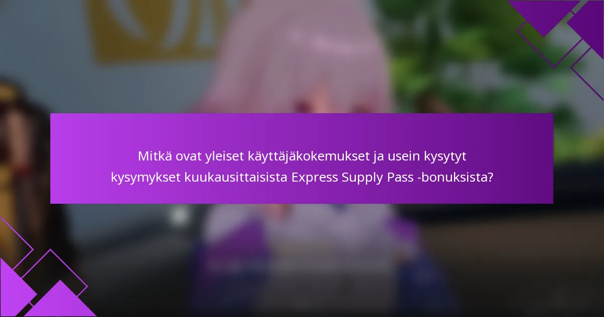 Mitkä ovat yleiset käyttäjäkokemukset ja usein kysytyt kysymykset kuukausittaisista Express Supply Pass -bonuksista?
