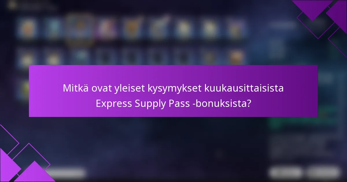 Mitkä ovat yleiset kysymykset kuukausittaisista Express Supply Pass -bonuksista?