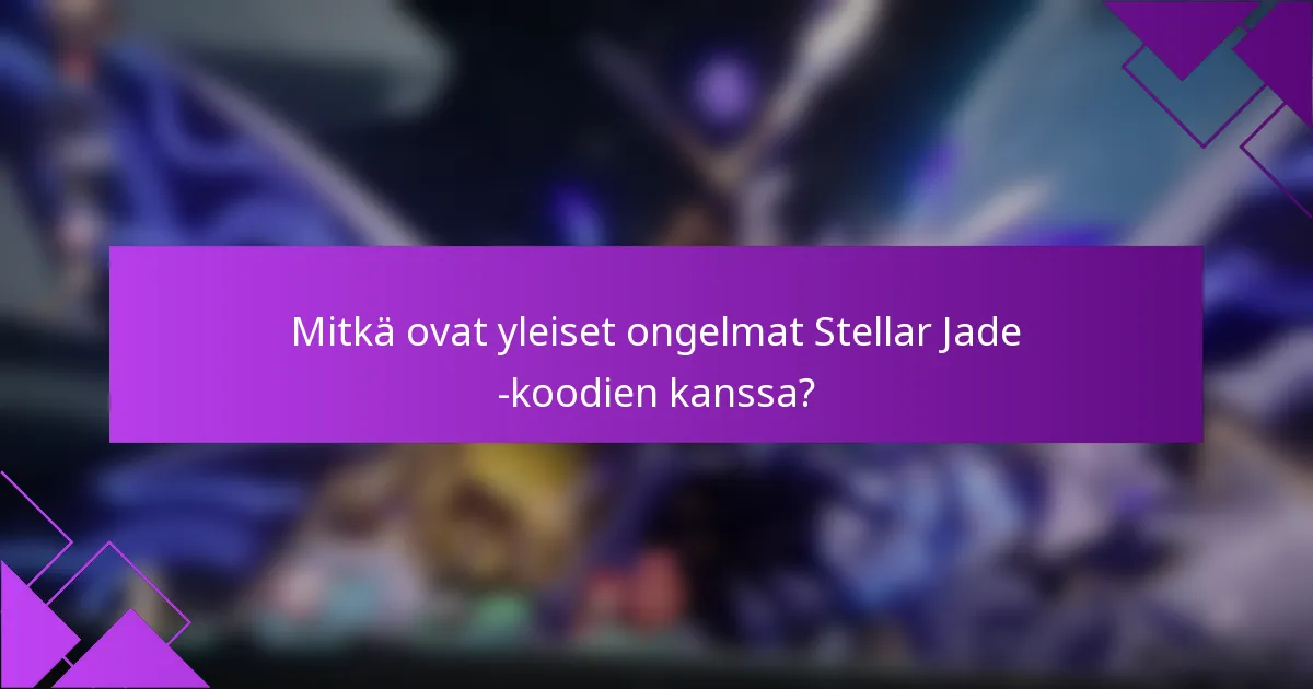 Mitkä ovat yleiset ongelmat Stellar Jade -koodien kanssa?
