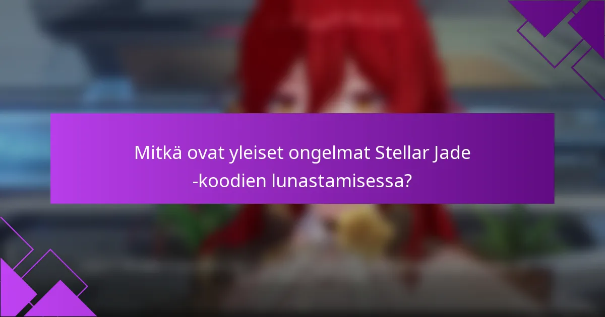 Mitkä ovat yleiset ongelmat Stellar Jade -koodien lunastamisessa?