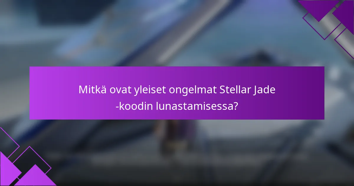 Mitkä ovat yleiset ongelmat Stellar Jade -koodin lunastamisessa?