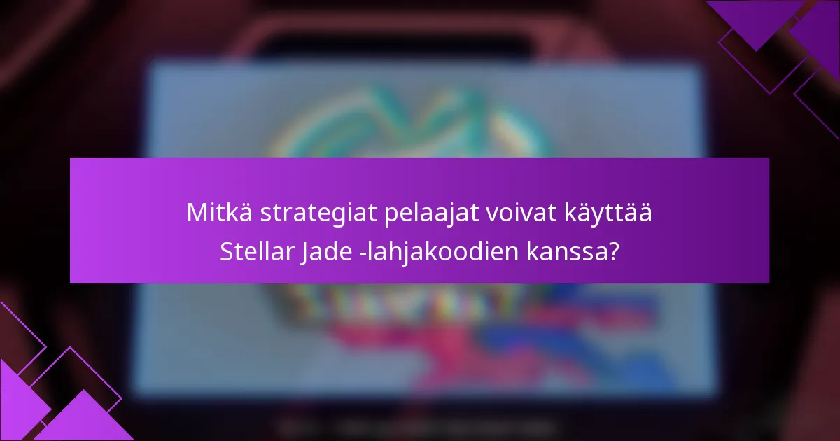 Mitkä strategiat pelaajat voivat käyttää Stellar Jade -lahjakoodien kanssa?