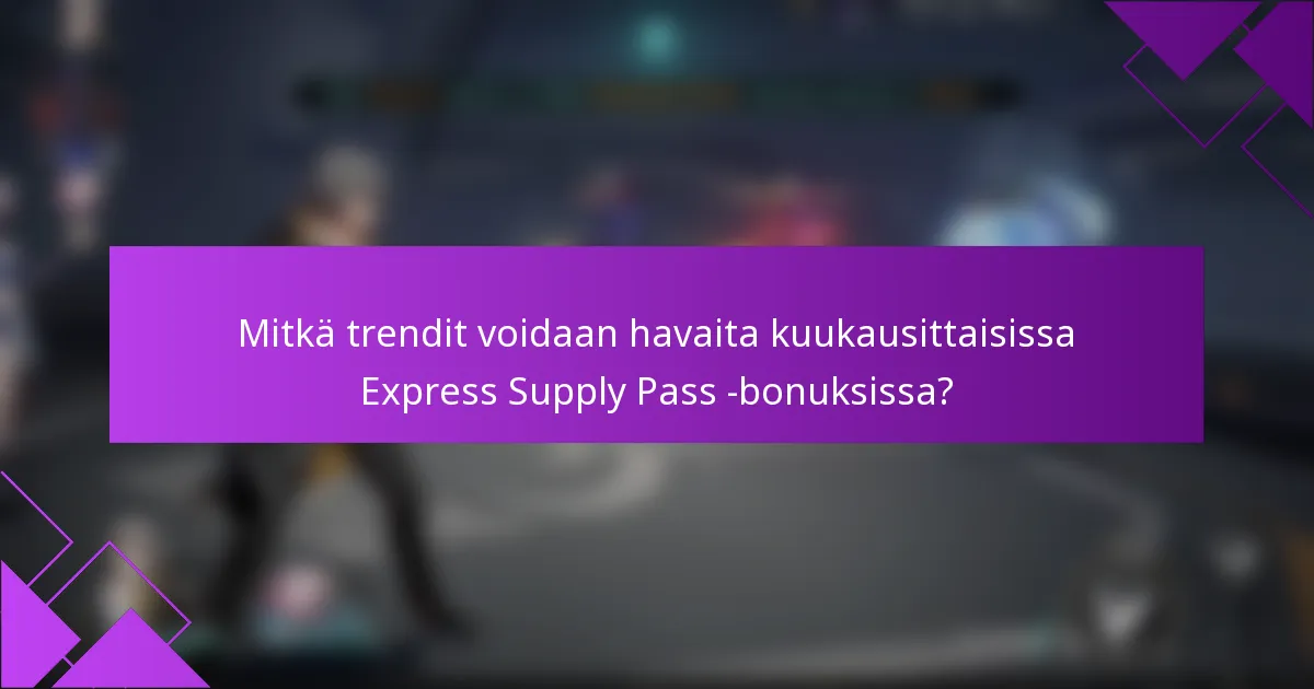 Mitkä trendit voidaan havaita kuukausittaisissa Express Supply Pass -bonuksissa?