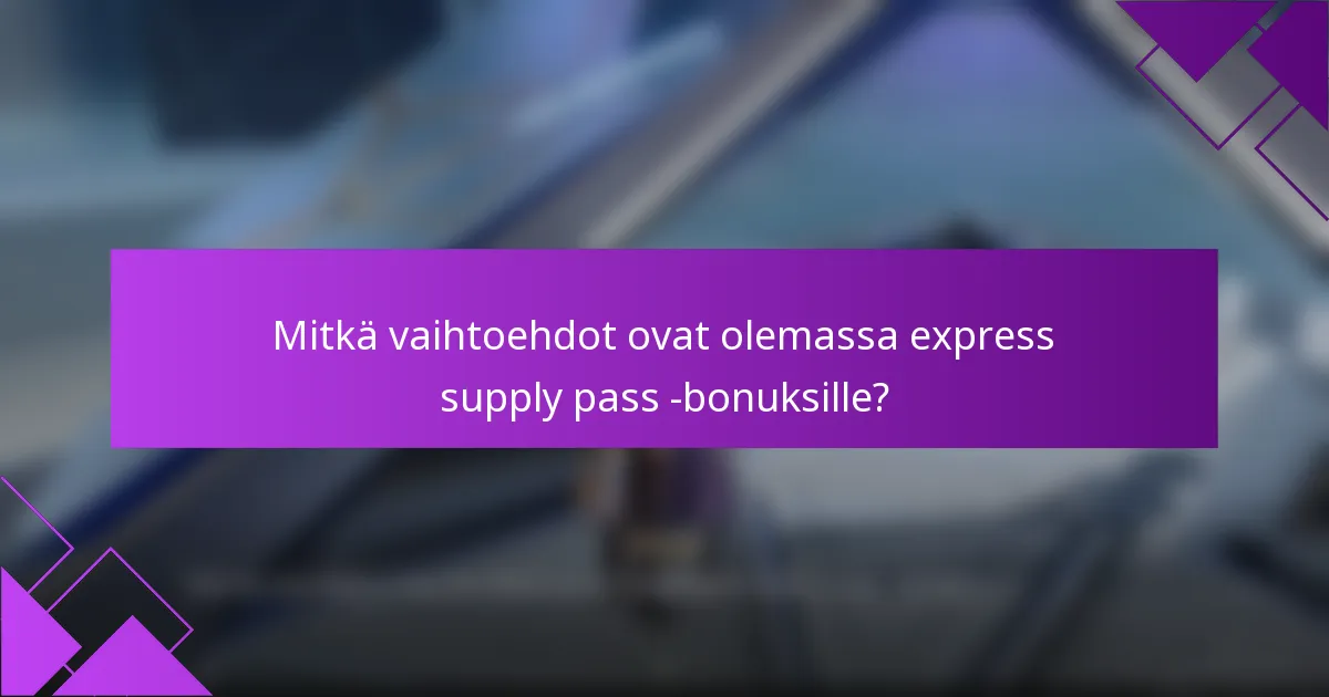 Mitkä vaihtoehdot ovat olemassa express supply pass -bonuksille?